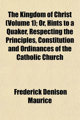 Book cover for The Kingdom of Christ (Volume 1); Or, Hints to a Quaker, Respecting the Principles, Constitution and Ordinances of the Catholic Church