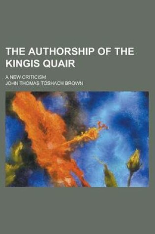 Cover of The Authorship of the Kingis Quair; A New Criticism