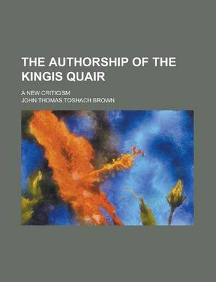 Book cover for The Authorship of the Kingis Quair; A New Criticism