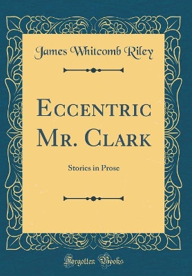 Book cover for Eccentric Mr. Clark: Stories in Prose (Classic Reprint)