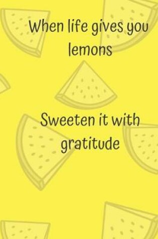 Cover of When life gives you lemons Sweeten it with gratitude