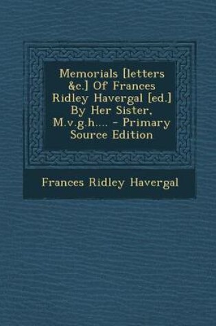 Cover of Memorials [Letters &C.] of Frances Ridley Havergal [Ed.] by Her Sister, M.V.G.H.... - Primary Source Edition