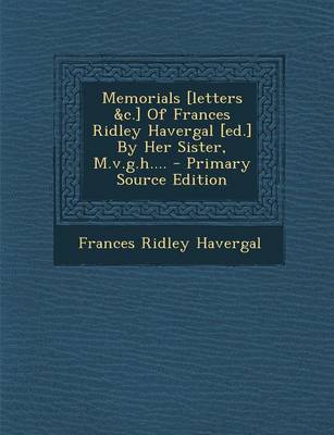 Book cover for Memorials [Letters &C.] of Frances Ridley Havergal [Ed.] by Her Sister, M.V.G.H.... - Primary Source Edition