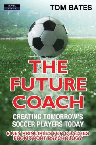 Cover of The Future Coach - Creating Tomorrow's Soccer Players Today