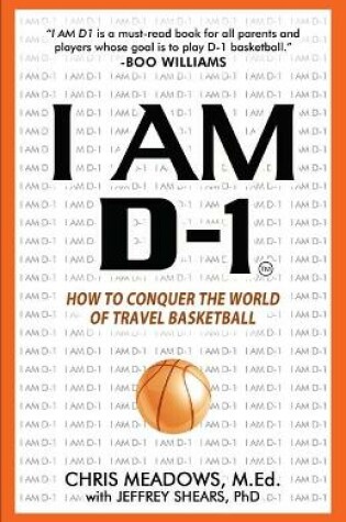 Cover of I AM D-1, How to Conquer the World of Travel Basketball