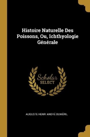 Cover of Histoire Naturelle Des Poissons, Ou, Ichthyologie Générale