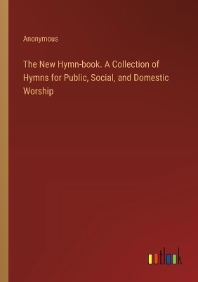 Book cover for The New Hymn-book. A Collection of Hymns for Public, Social, and Domestic Worship