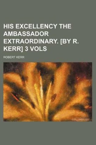 Cover of His Excellency the Ambassador Extraordinary. [By R. Kerr] 3 Vols
