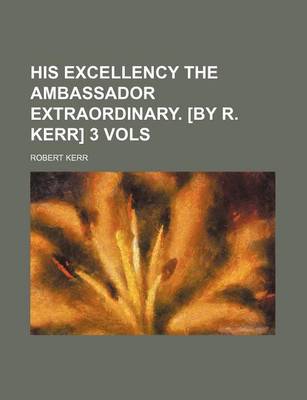 Book cover for His Excellency the Ambassador Extraordinary. [By R. Kerr] 3 Vols