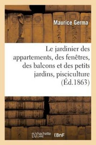 Cover of Le Jardinier Des Appartements, Des Fenetres, Des Balcons Et Des Petits Jardins: Suivi d'Un Apercu