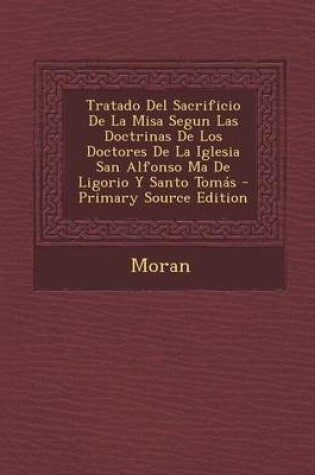 Cover of Tratado del Sacrificio de La Misa Segun Las Doctrinas de Los Doctores de La Iglesia San Alfonso Ma de Ligorio y Santo Tomas - Primary Source Edition