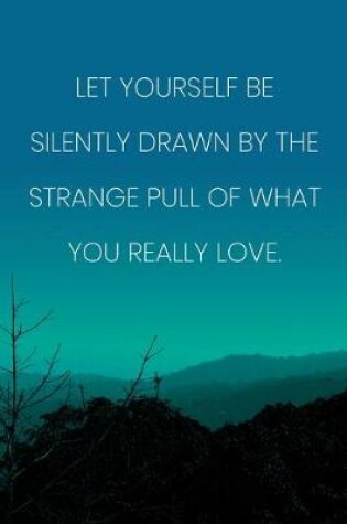 Cover of Inspirational Quote Notebook - 'Let Yourself Be Silently Drawn By The Strange Pull Of What You Really Love.'