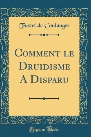 Cover of Comment Le Druidisme a Disparu (Classic Reprint)