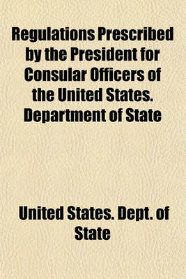 Book cover for Regulations Prescribed by the President for Consular Officers of the United States; Department of State