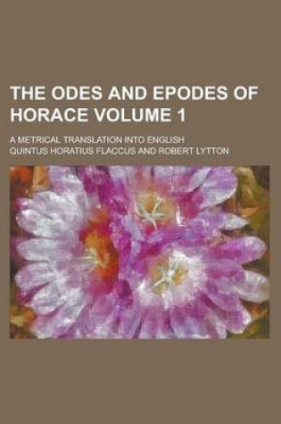 Cover of The Odes and Epodes of Horace; A Metrical Translation Into English Volume 1