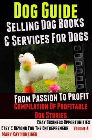 Cover of Dog Guide: Selling Dog Books & Services Dog - Ebay Business Opportunities, Etsy & Beyond for the Entrepreneur: From Passion to Profit