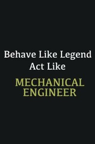 Cover of Behave like Legend Act Like Mechanical Engineer