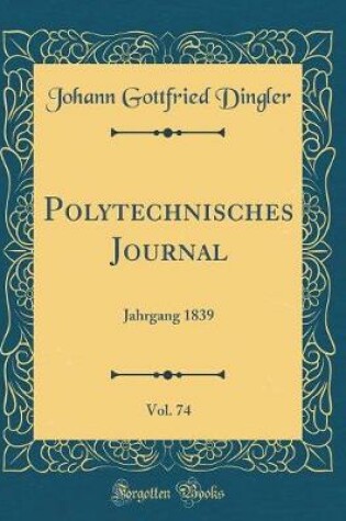 Cover of Polytechnisches Journal, Vol. 74: Jahrgang 1839 (Classic Reprint)