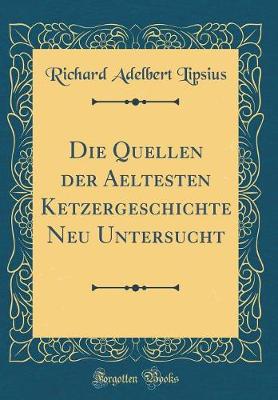 Book cover for Die Quellen Der Aeltesten Ketzergeschichte Neu Untersucht (Classic Reprint)