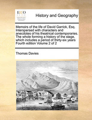 Book cover for Memoirs of the Life of David Garrick, Esq. Interspersed with Characters and Anecdotes of His Theatrical Contemporaries. the Whole Forming a History of the Stage, Which Includes a Period of Thirty-Six Years Fourth Edition Volume 2 of 2