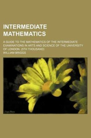 Cover of Intermediate Mathematics; A Guide to the Mathematics of the Intermediate Examinations in Arts and Science of the University of London. (5th Thousand)