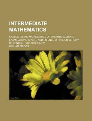 Book cover for Intermediate Mathematics; A Guide to the Mathematics of the Intermediate Examinations in Arts and Science of the University of London. (5th Thousand)