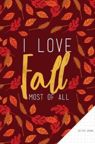 Cover of I Love Fall Most of All - Dot Grid Journal