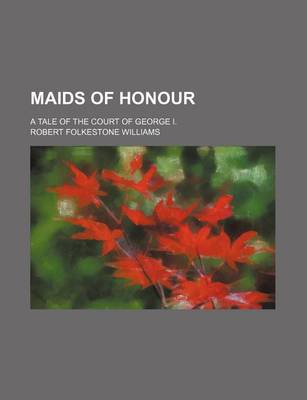 Book cover for Maids of Honour (Volume 3); A Tale of the Court of George I.