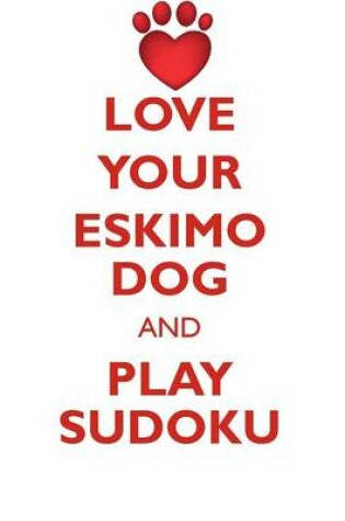 Cover of LOVE YOUR ESKIMO DOG AND PLAY SUDOKU AMERICAN ESKIMO DOG SUDOKU LEVEL 1 of 15