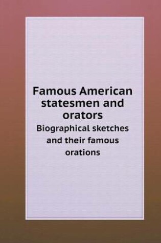 Cover of Famous American statesmen and orators Biographical sketches and their famous orations