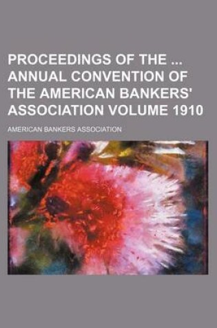 Cover of Proceedings of the Annual Convention of the American Bankers' Association Volume 1910