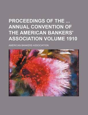 Book cover for Proceedings of the Annual Convention of the American Bankers' Association Volume 1910