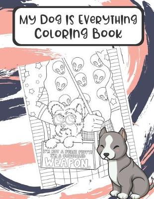 Book cover for My Dog Is Everything Coloring Book