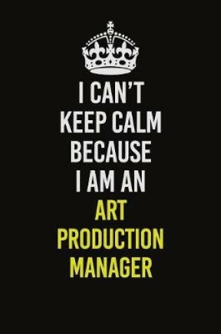 Cover of I Can�t Keep Calm Because I Am An Art production manager