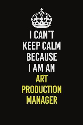 Book cover for I Can�t Keep Calm Because I Am An Art production manager