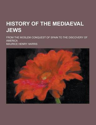 Book cover for History of the Mediaeval Jews; From the Moslem Conquest of Spain to the Discovery of America