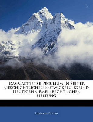 Book cover for Das Castrense Peculium in Seiner Geschichtlichen Entwickelung Und Heutigen Gemeinrechtlichen Geltung