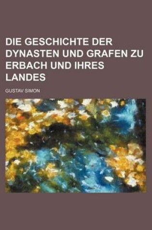 Cover of Die Geschichte Der Dynasten Und Grafen Zu Erbach Und Ihres Landes