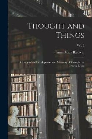 Cover of Thought and Things; a Study of the Development and Meaning of Thought, or Genetic Logic; vol. 2