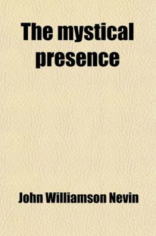 Cover of The Mystical Presence; Or, a Vindication of the Reformed or Calvinistic Doctrine of the Holy Eucharist. a Vindication of the Reformed or Calvinistic Doctrine of the Holy Eucharist