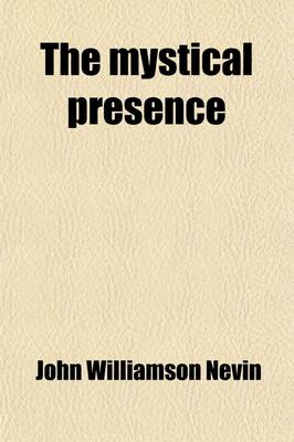 Book cover for The Mystical Presence; Or, a Vindication of the Reformed or Calvinistic Doctrine of the Holy Eucharist. a Vindication of the Reformed or Calvinistic Doctrine of the Holy Eucharist