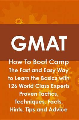 Book cover for GMAT How to Boot Camp: The Fast and Easy Way to Learn the Basics with 126 World Class Experts Proven Tactics, Techniques, Facts, Hints, Tips and Advice