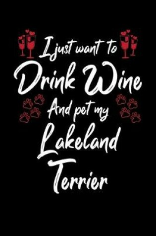 Cover of I Just Want To Drink Wine And Pet My Lakeland Terrier