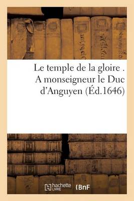 Cover of Le Temple de la Gloire . a Monseigneur Le Duc d'Anguyen