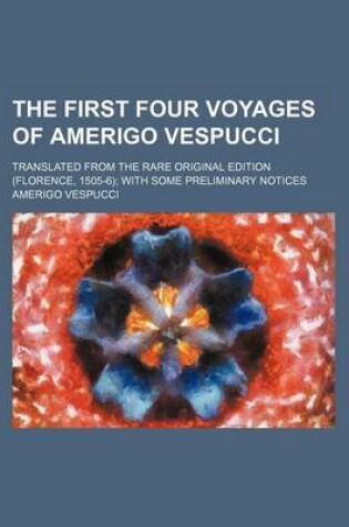 Cover of The First Four Voyages of Amerigo Vespucci; Translated from the Rare Original Edition (Florence, 1505-6) with Some Preliminary Notices
