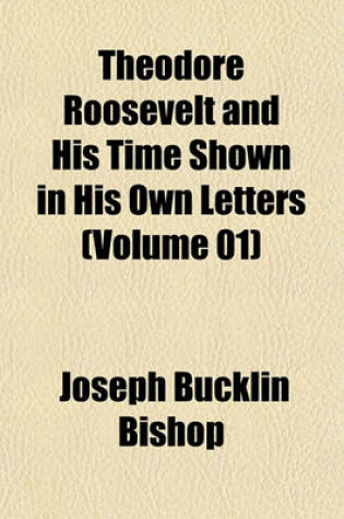 Cover of Theodore Roosevelt and His Time Shown in His Own Letters (Volume 01)