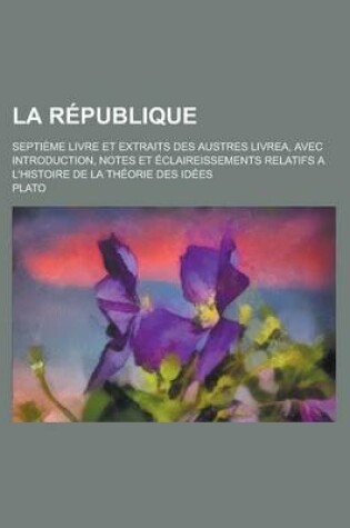 Cover of La Republique; Septieme Livre Et Extraits Des Austres Livrea, Avec Introduction, Notes Et Eclaireissements Relatifs A L'Histoire de La Theorie Des Id