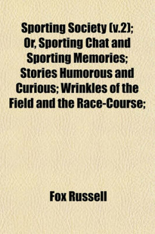 Cover of Sporting Society (V.2); Or, Sporting Chat and Sporting Memories; Stories Humorous and Curious; Wrinkles of the Field and the Race-Course;