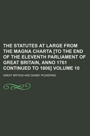 Cover of The Statutes at Large from the Magna Charta [To the End of the Eleventh Parliament of Great Britain, Anno 1761 Continued to 1806] Volume 10