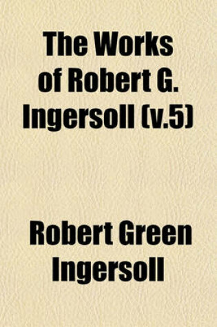 Cover of The Works of Robert G. Ingersoll (V.5)